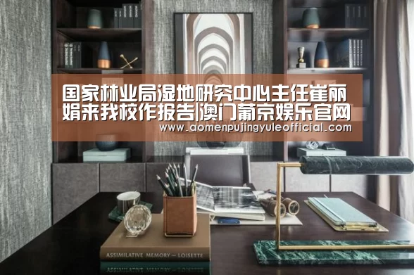 国家林业局湿地研究中心主任崔丽娟来我校作报告|澳门葡京娱乐官网(图3) 澳门葡京娱乐