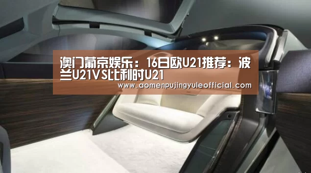 澳门葡京娱乐:16日欧U21推荐:波兰U21VS比利时U21(图3) 澳门新葡京酒店官网入口