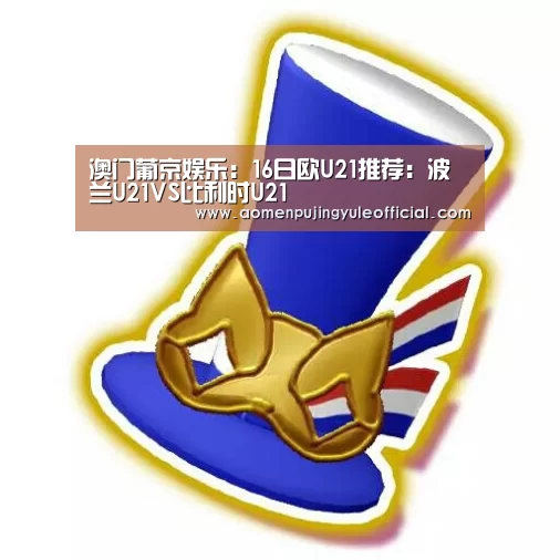 澳门葡京娱乐:16日欧U21推荐:波兰U21VS比利时U21(图4) 澳门新葡京酒店官网