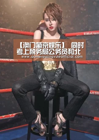 【澳门葡京娱乐】
同时考上税务局公务员和北大研究生怎么办?看看大四学生怎么选(图2) 澳门新葡京酒店官网入口