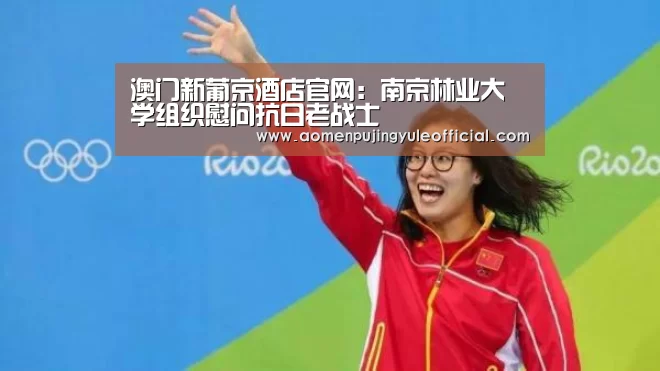 澳门新葡京酒店官网:南京林业大学组织慰问抗日老战士(图2) 澳门新葡京酒店官网