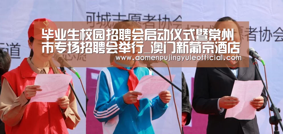 毕业生校园招聘会启动仪式暨常州市专场招聘会举行_澳门新葡京酒店官网入口(图3) 澳门新葡京酒店官网