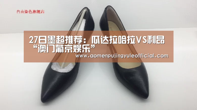 27日墨超推荐:瓜达拉哈拉VS利昂“澳门葡京娱乐”(图1) 澳门新葡京酒店官网入口